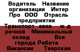 Водитель › Название организации ­ Интер Про, ООО › Отрасль предприятия ­ Транспорт, авиа- , ж/д, речной › Минимальный оклад ­ 45 000 - Все города Работа » Вакансии   . Тверская обл.,Вышний Волочек г.